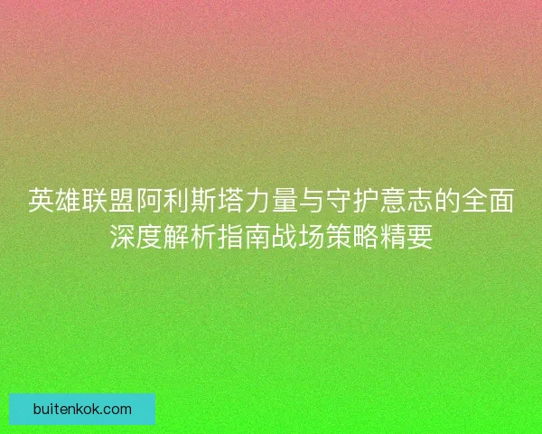 英雄联盟阿利斯塔力量与守护意志的全面深度解析指南战场策略精要