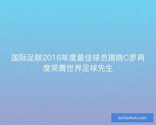 国际足联2016年度最佳球员揭晓C罗再度荣膺世界足球先生